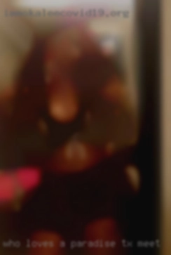 Who loves Paradise, TX meet a volumptious bbw?